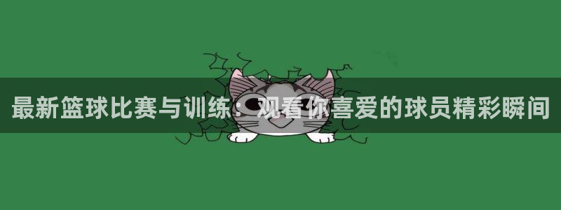 鲸鱼体育苹果下载：最新篮球比赛与训练：观看你喜爱的球员精彩瞬间